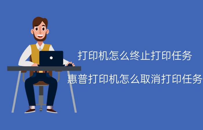 打印机怎么终止打印任务 惠普打印机怎么取消打印任务？